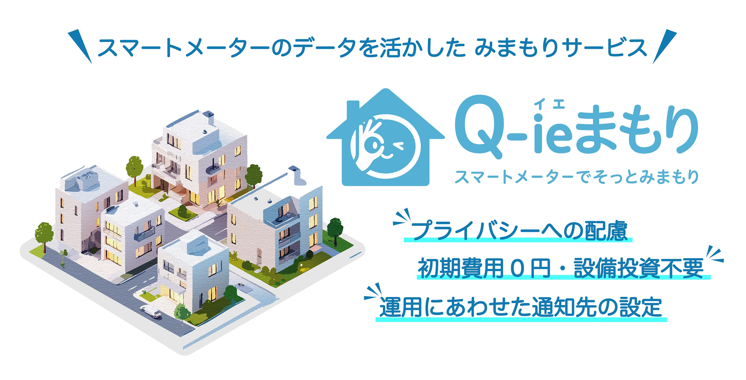 スマートメーターのデータを活かした みまもりサービス Q-ieまもり スマートメーターでそっとみまもり プライバシーへの配慮 初期費用0円・設備投資不要 運用にあわせた通知先の設定
