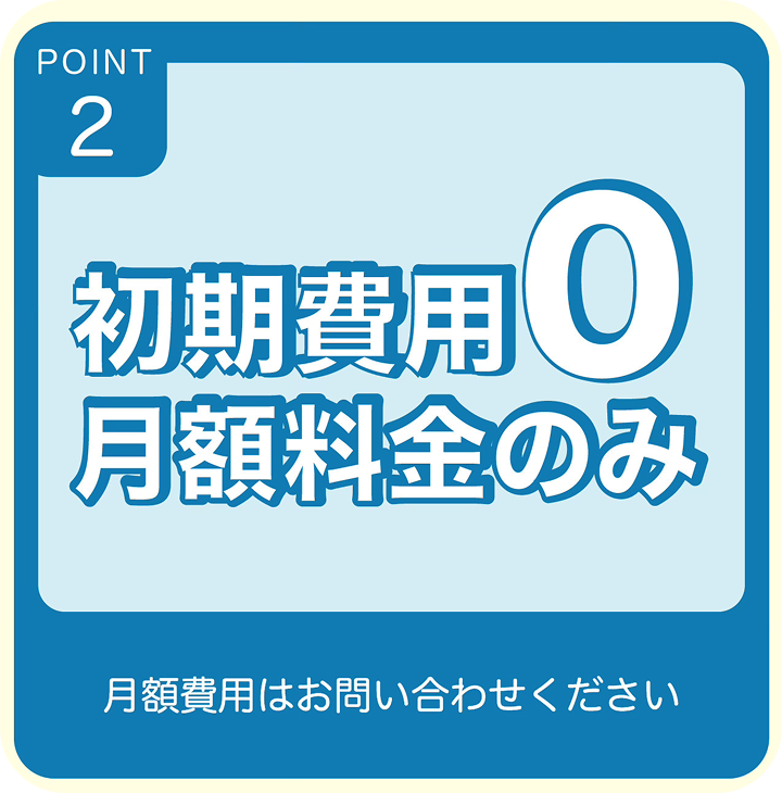 POINT2 初期費用0 月額料金のみ 月額費用はお問い合わせください
